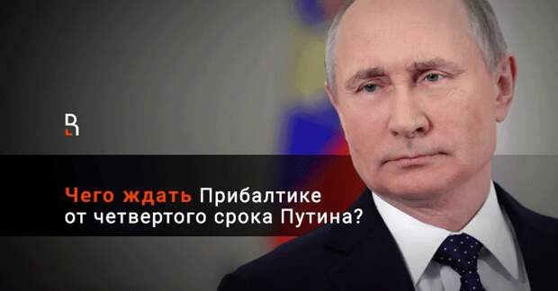 Чего ждать Прибалтике от четвертого срока Владимира Путина?