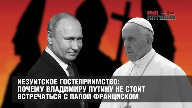Почему Владимиру Путину не стоит встречаться с папой Франциском