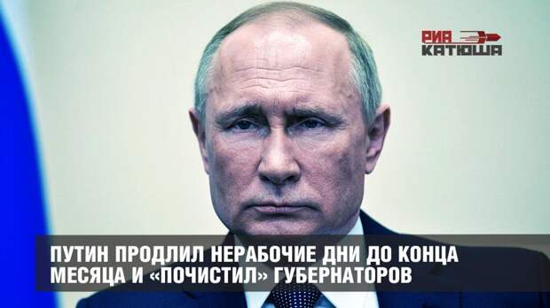 Путин продлил нерабочие дни до конца месяца и «почистил» губернаторов