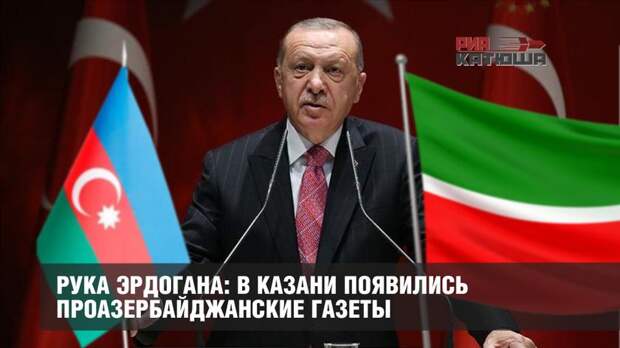 Рука Эрдогана: в Казани появились проазербайджанские газеты